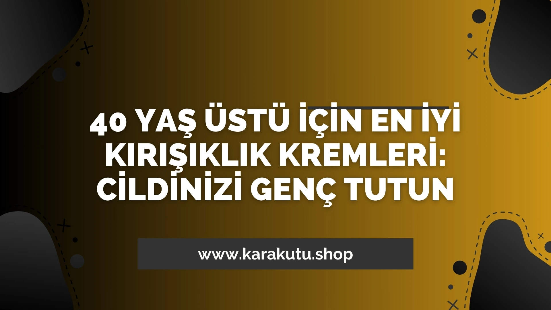 40 Yaş Üstü İçin En İyi Kırışıklık Kremleri: Cildinizi Genç Tutun