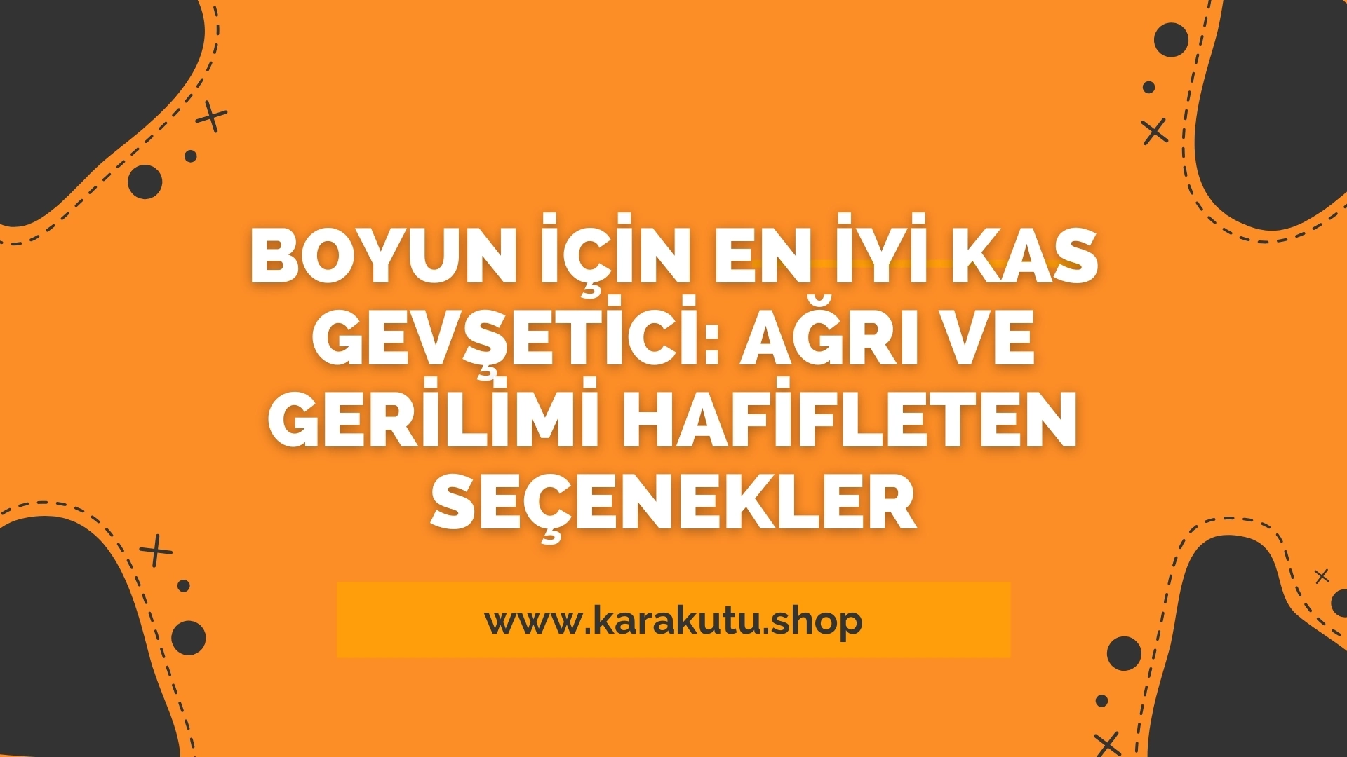 Boyun İçin En İyi Kas Gevşetici: Ağrı ve Gerilimi Hafifleten Seçenekler