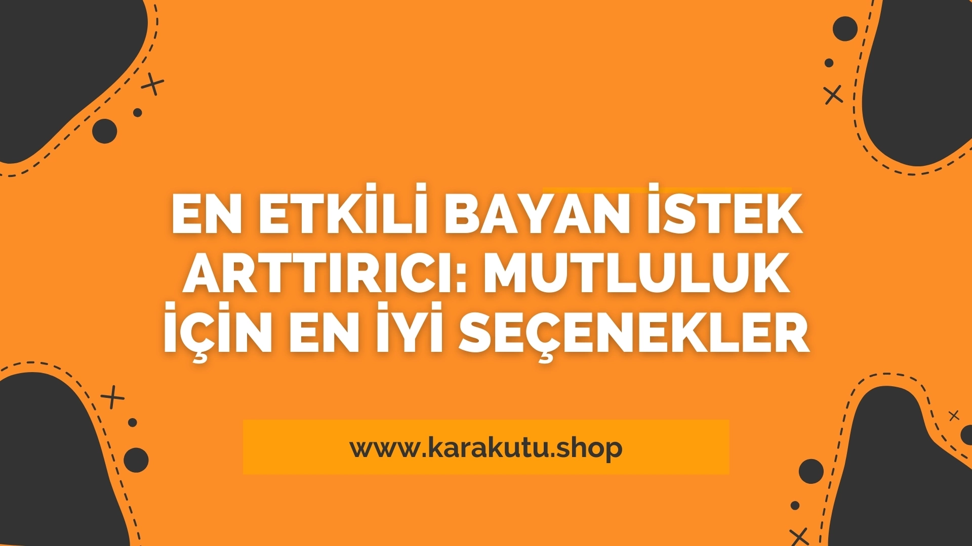 En Etkili Bayan İstek Arttırıcı: Mutluluk İçin En İyi Seçenekler