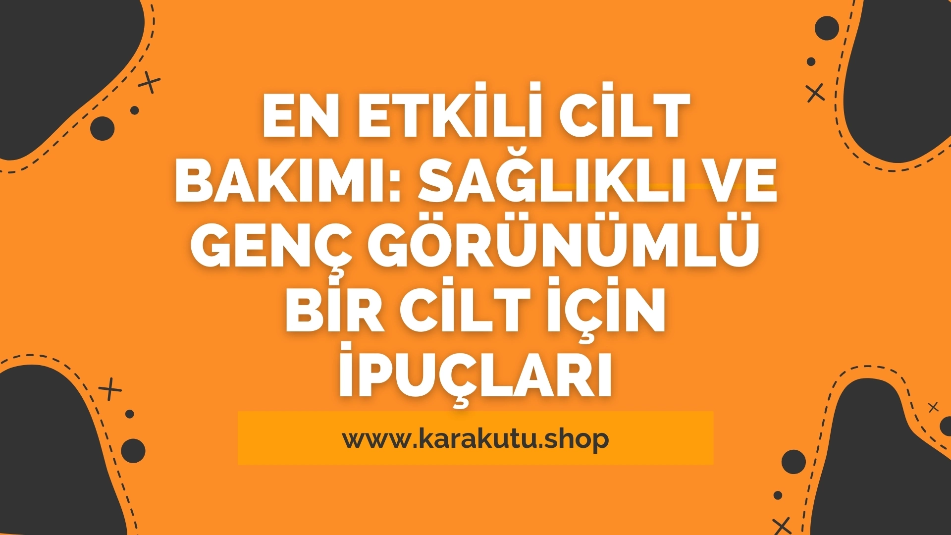 En Etkili Cilt Bakımı: Sağlıklı ve Genç Görünümlü Bir Cilt İçin İpuçları