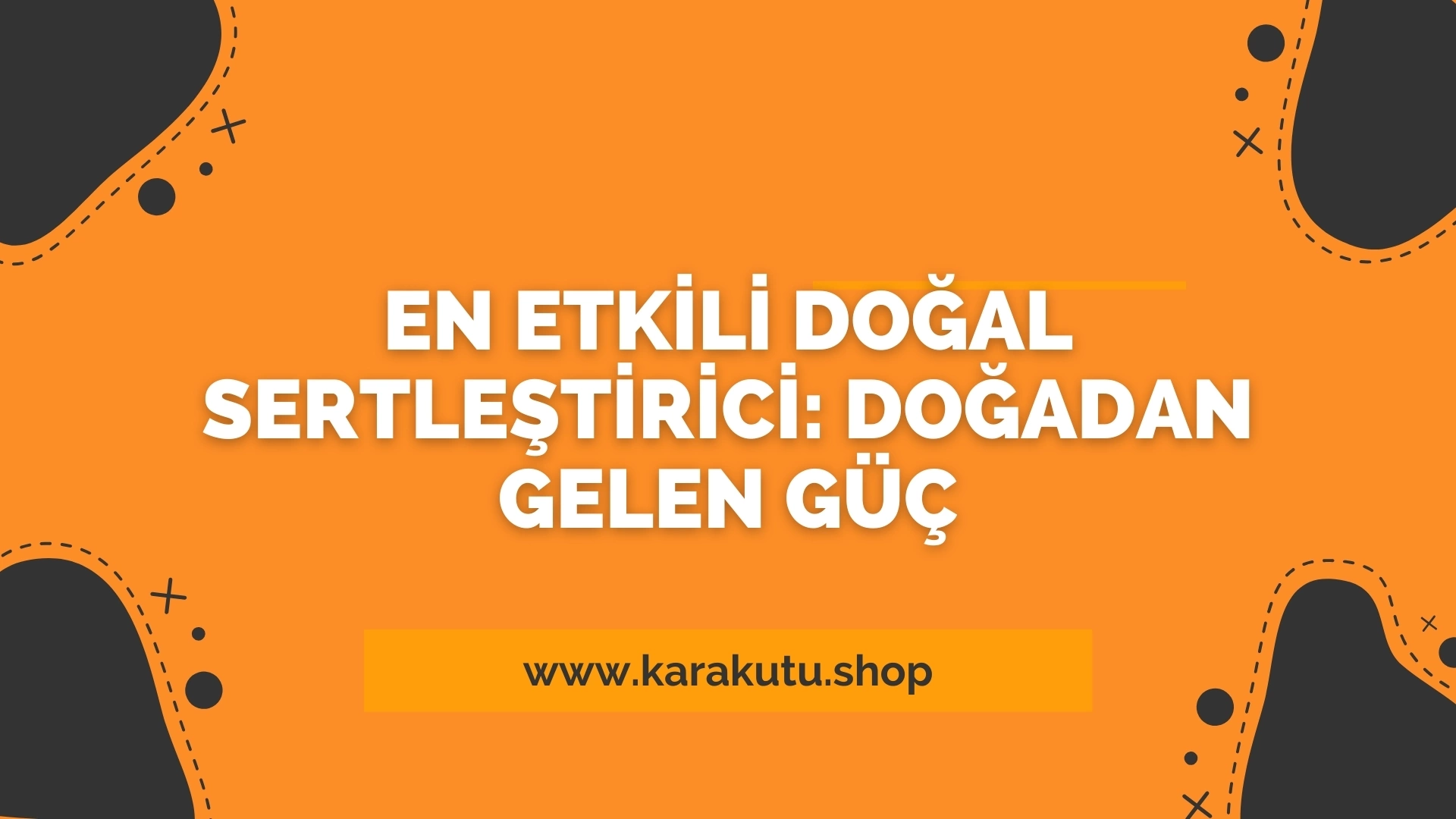 En Etkili Doğal Sertleştirici: Doğadan Gelen Güç