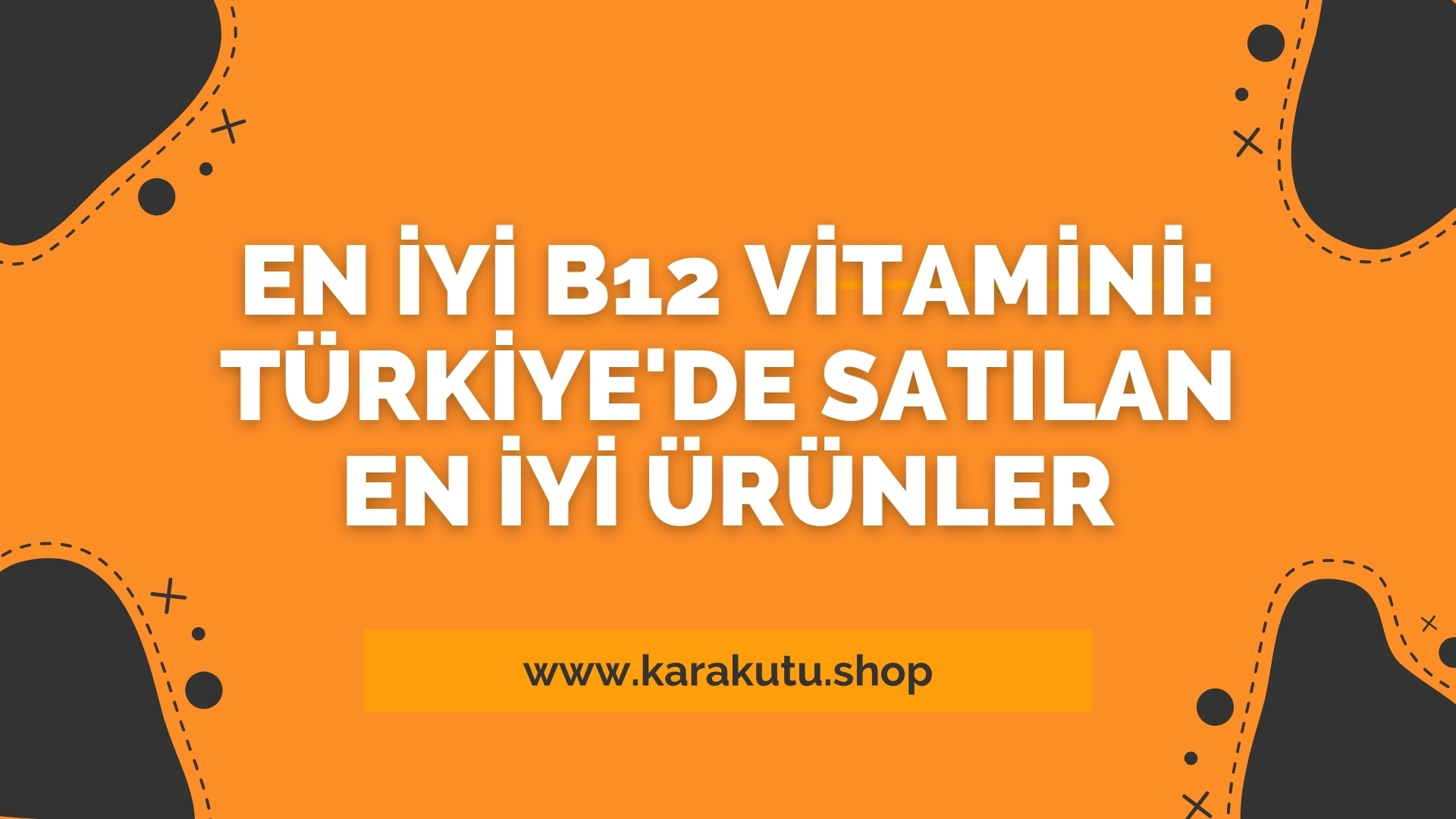 En İyi B12 Vitamini: Türkiye'de Satılan En İyi Ürünler