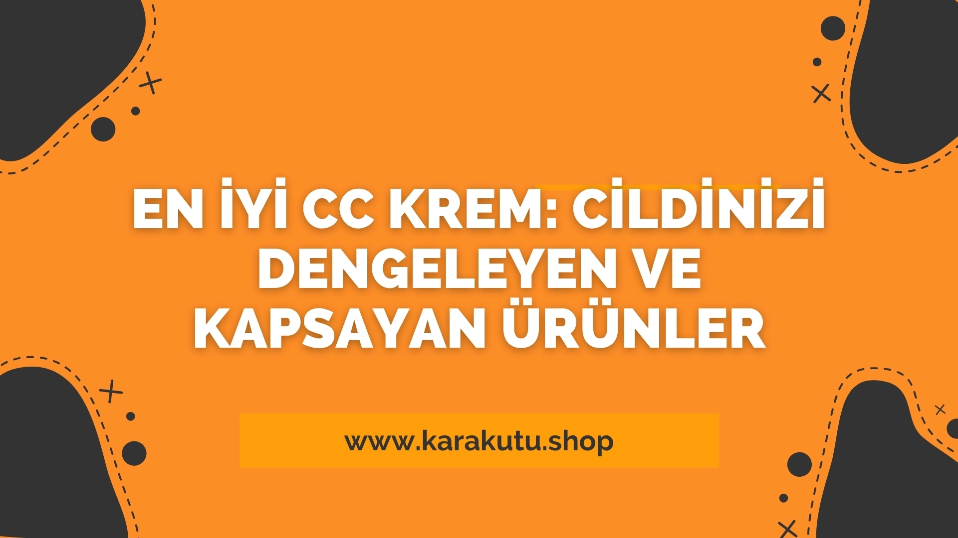 En İyi CC Krem: Cildinizi Dengeleyen ve Kapsayan Ürünler