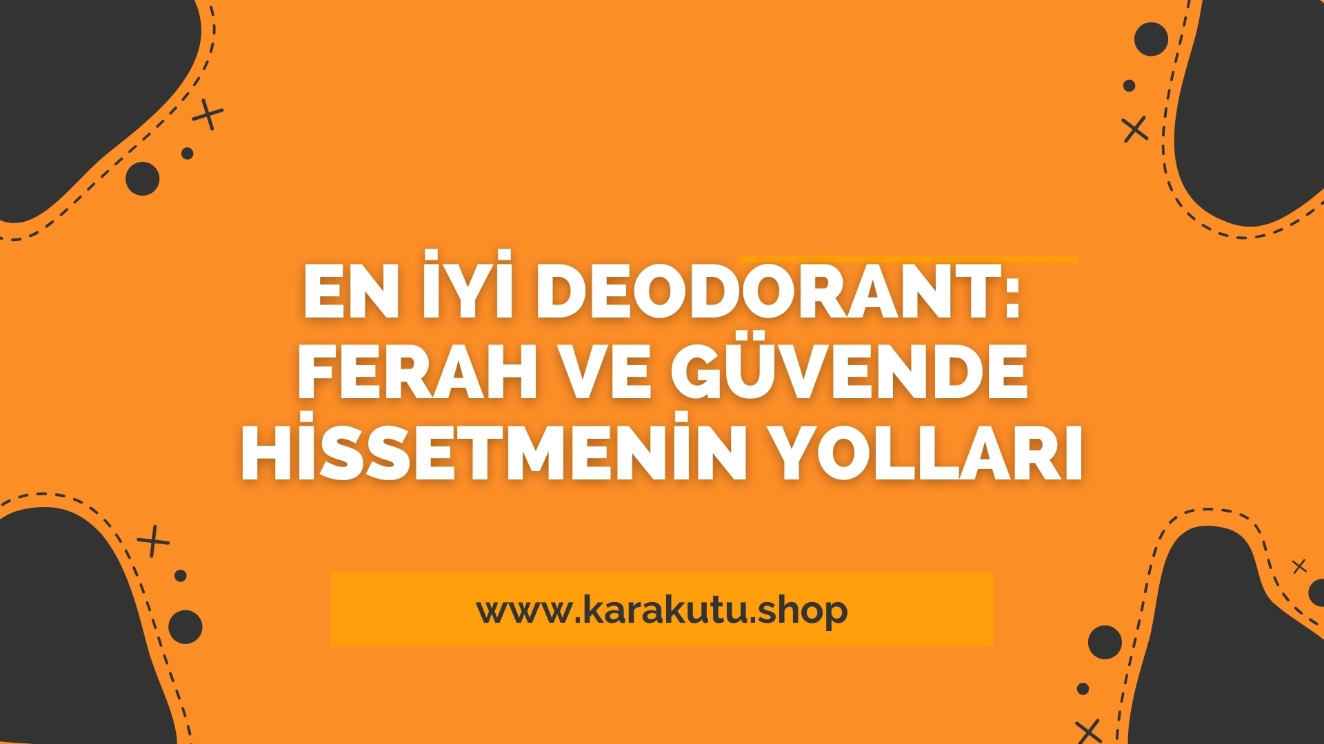 En İyi Deodorant: Ferah ve Güvende Hissetmenin Yolları