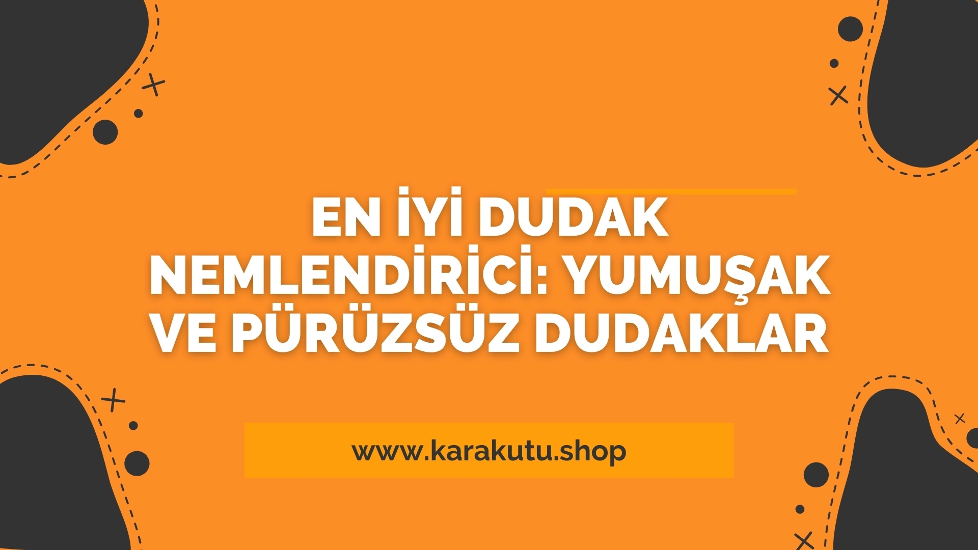 En İyi Dudak Nemlendirici: Yumuşak ve Pürüzsüz Dudaklar