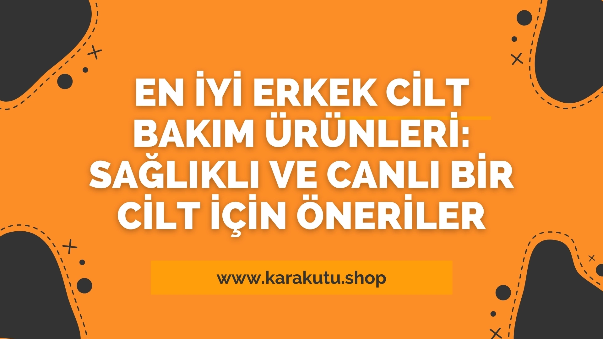 En İyi Erkek Cilt Bakım Ürünleri: Sağlıklı ve Canlı Bir Cilt İçin Öneriler