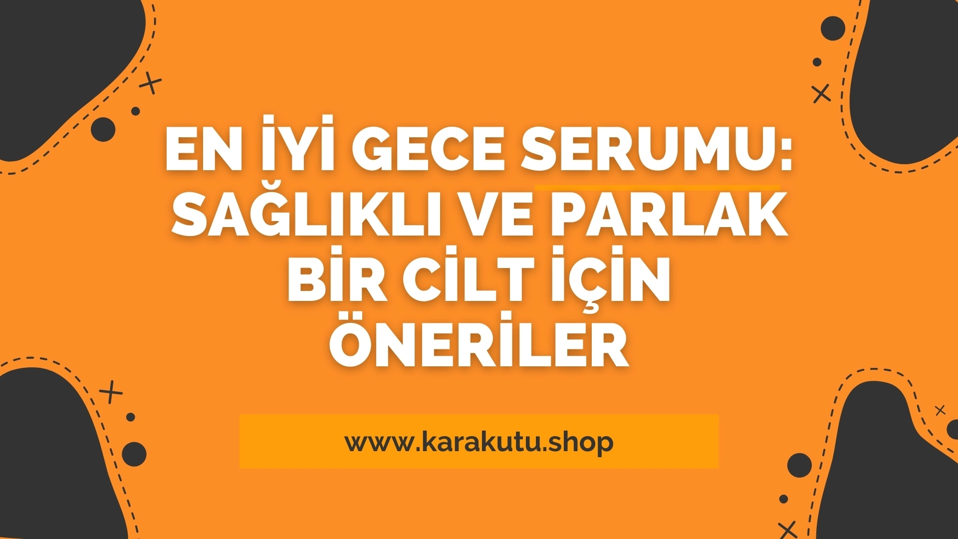 En İyi Gece Serumu: Sağlıklı ve Parlak Bir Cilt İçin Öneriler