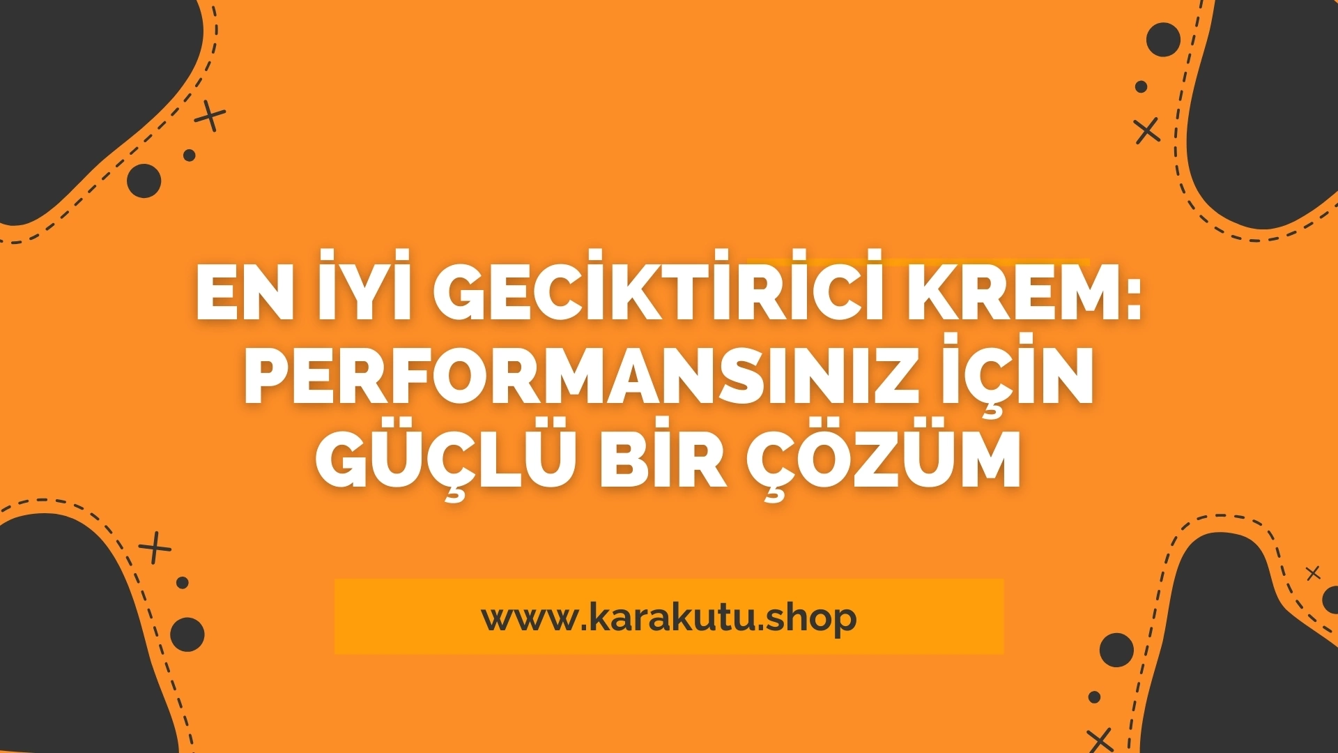 En İyi Geciktirici Krem: Performansınız İçin Güçlü Bir Çözüm