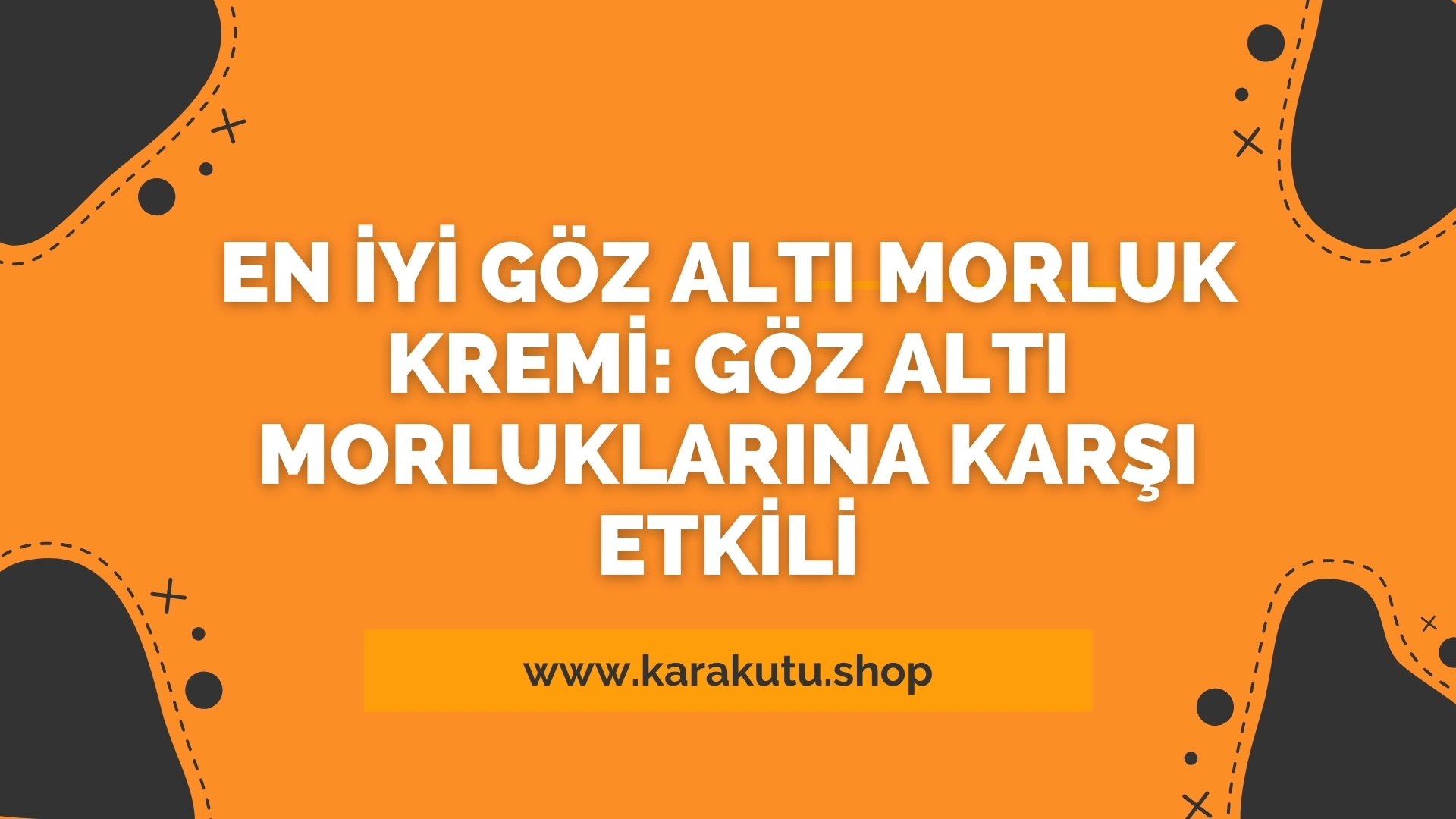 En İyi Göz Altı Morluk Kremi: Göz Altı Morluklarına Karşı Etkili