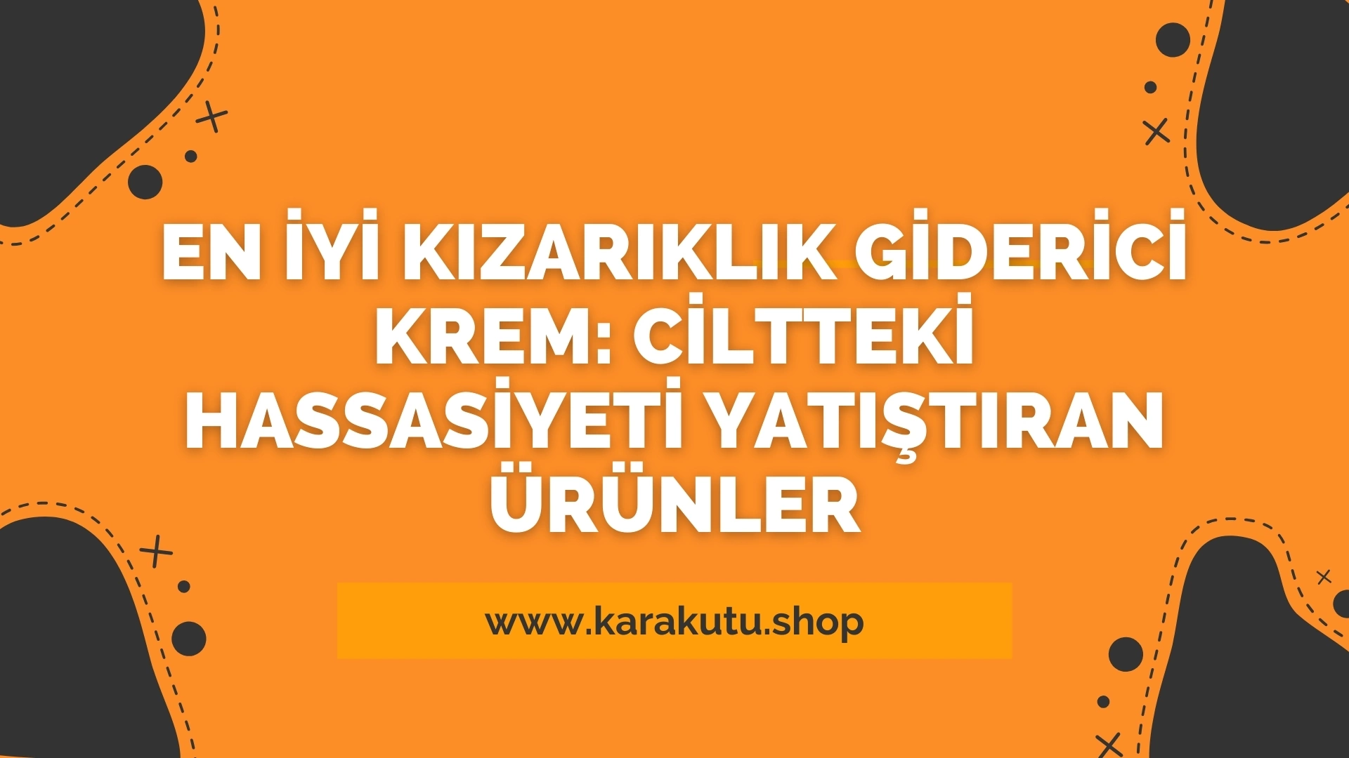 En İyi Kızarıklık Giderici Krem: Ciltteki Hassasiyeti Yatıştıran Ürünler