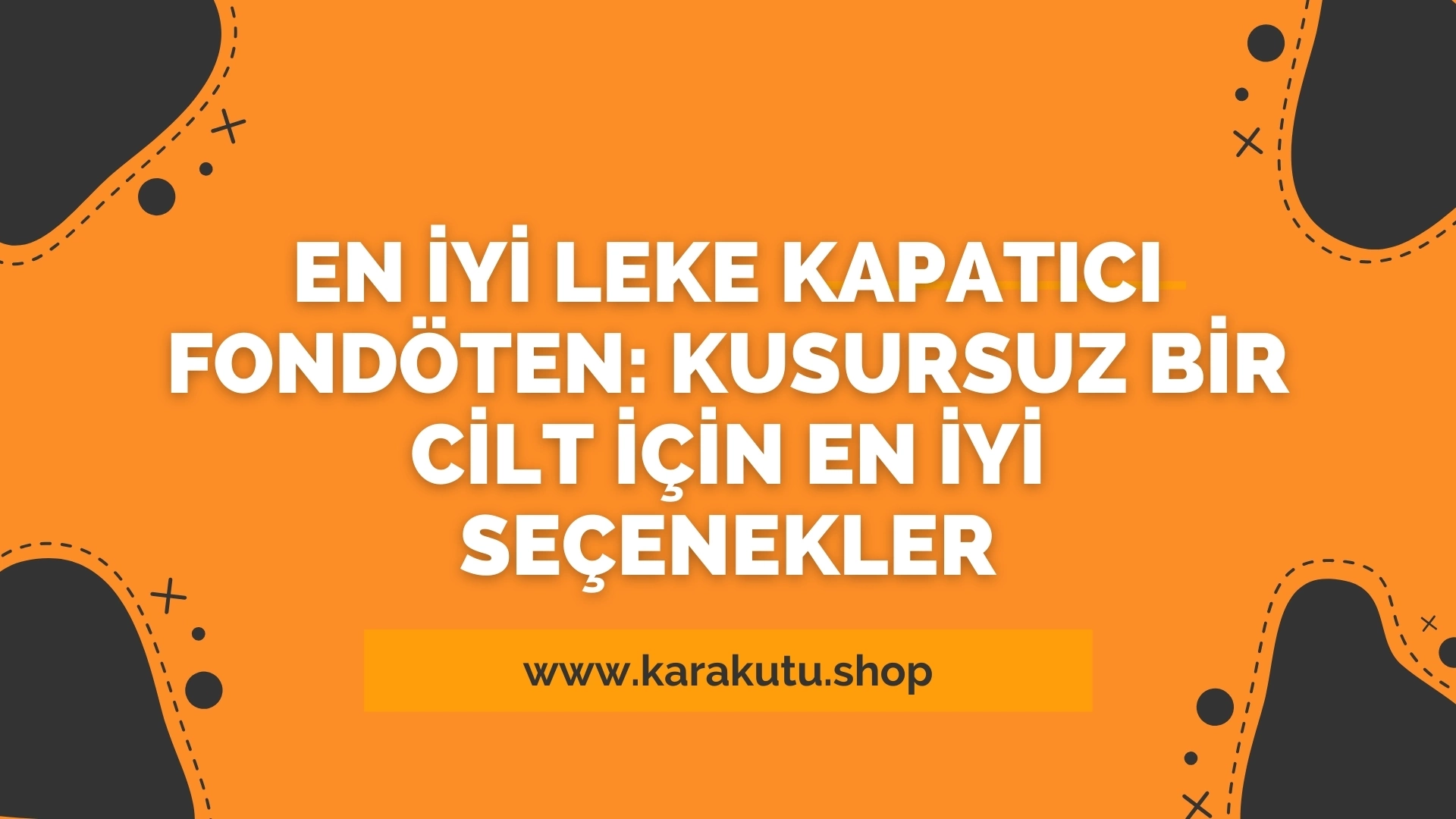 En İyi Leke Kapatıcı Fondöten: Kusursuz Bir Cilt İçin En İyi Seçenekler