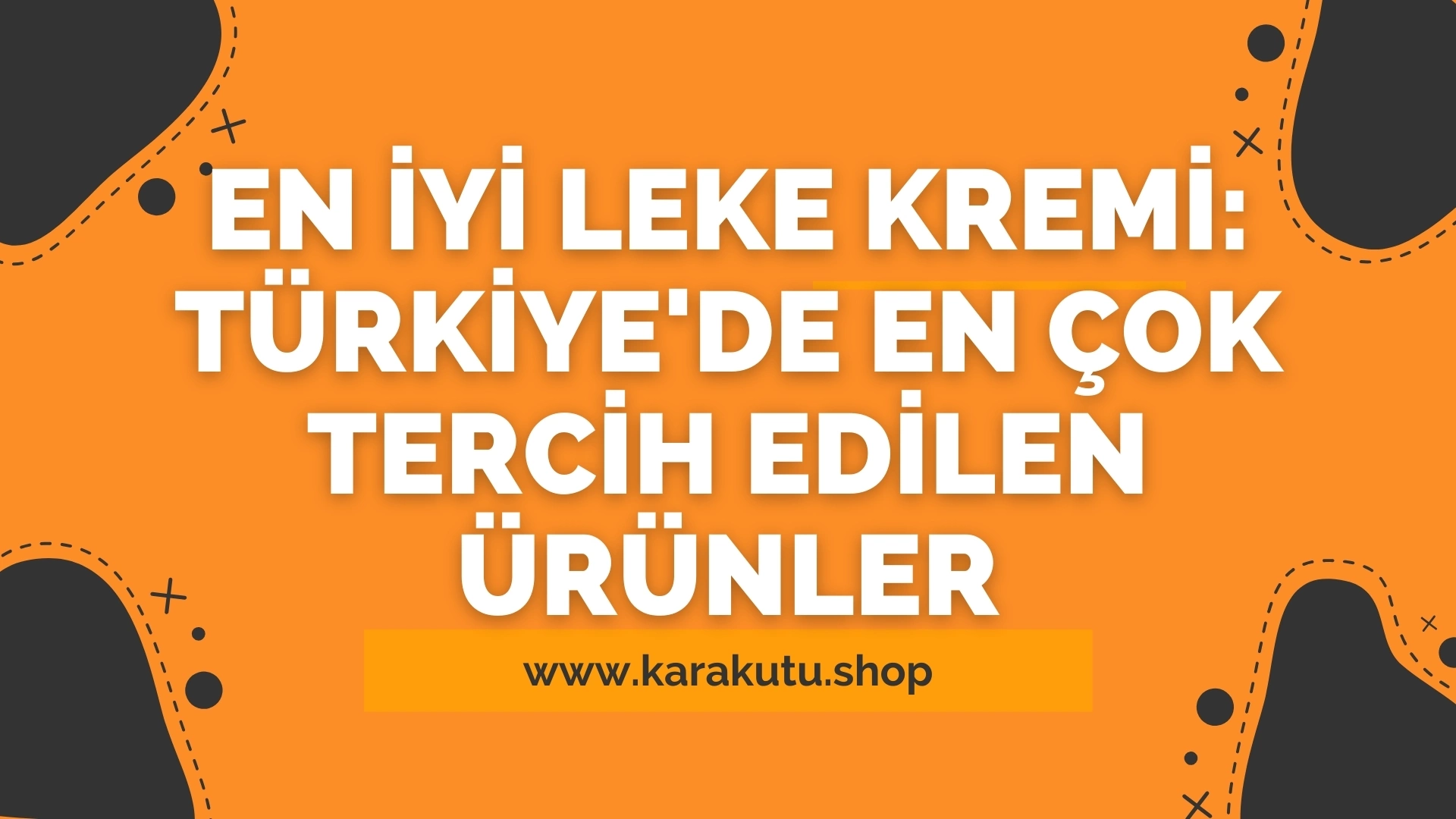 En İyi Leke Kremi: Türkiye'de En Çok Tercih Edilen Ürünler