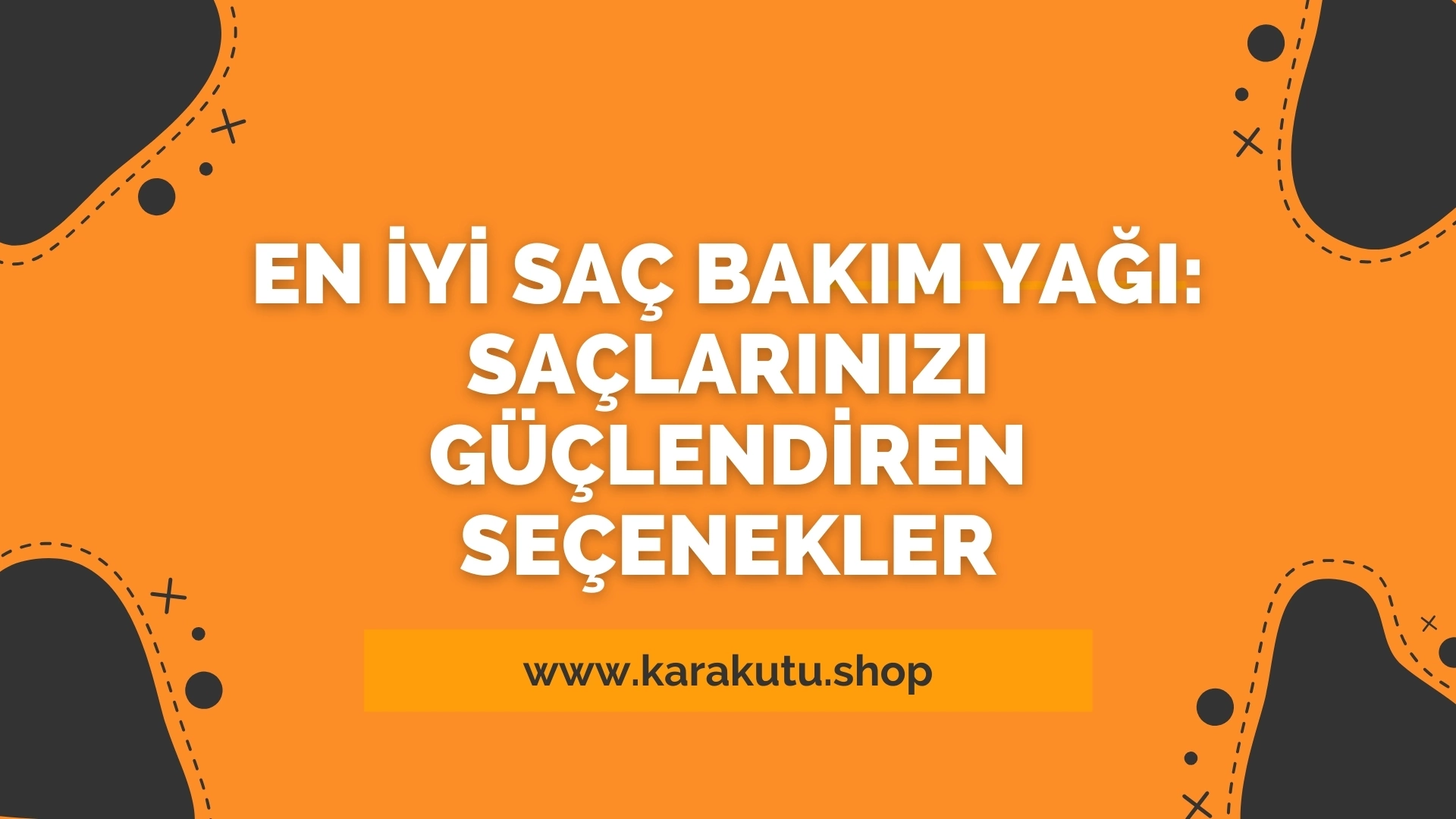 En İyi Saç Bakım Yağı: Saçlarınızı Güçlendiren Seçenekler