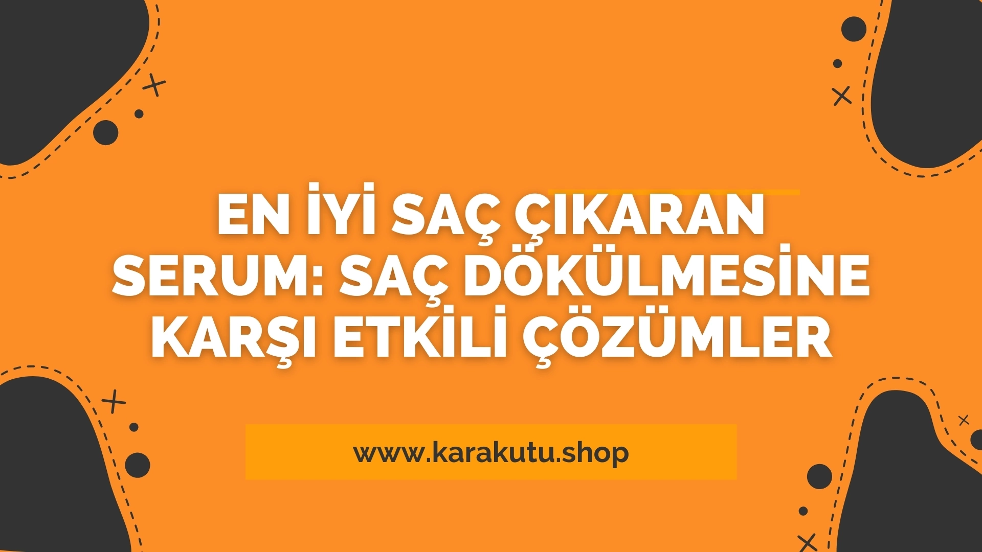 En İyi Saç Çıkaran Serum: Saç Dökülmesine Karşı Etkili Çözümler