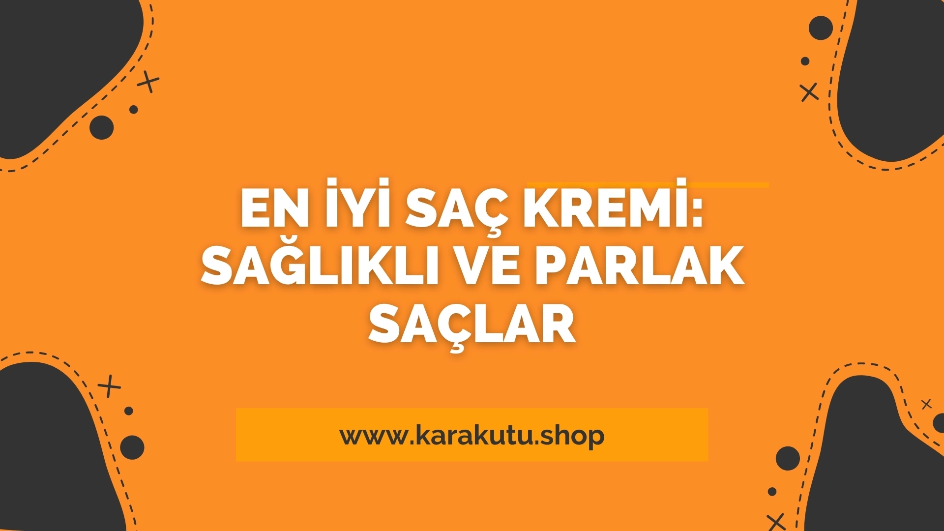 En İyi Saç Kremi: Sağlıklı ve Parlak Saçlar