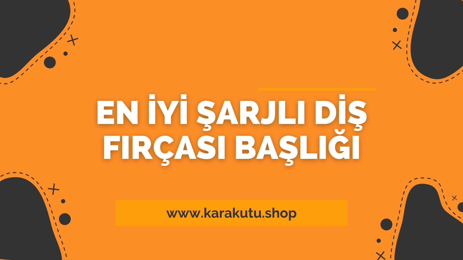 En İyi Şarjlı Diş Fırçası Başığı