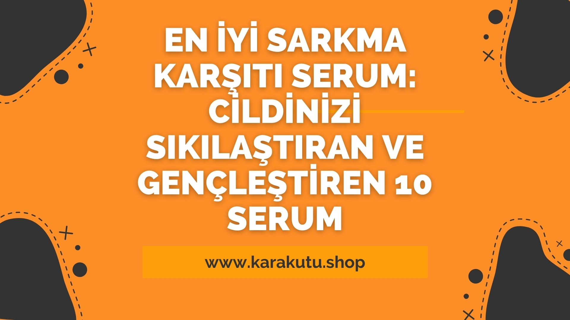 En İyi Sarkma Karşıtı Serum: Cildinizi Sıkılaştıran ve Gençleştiren 10 Serum