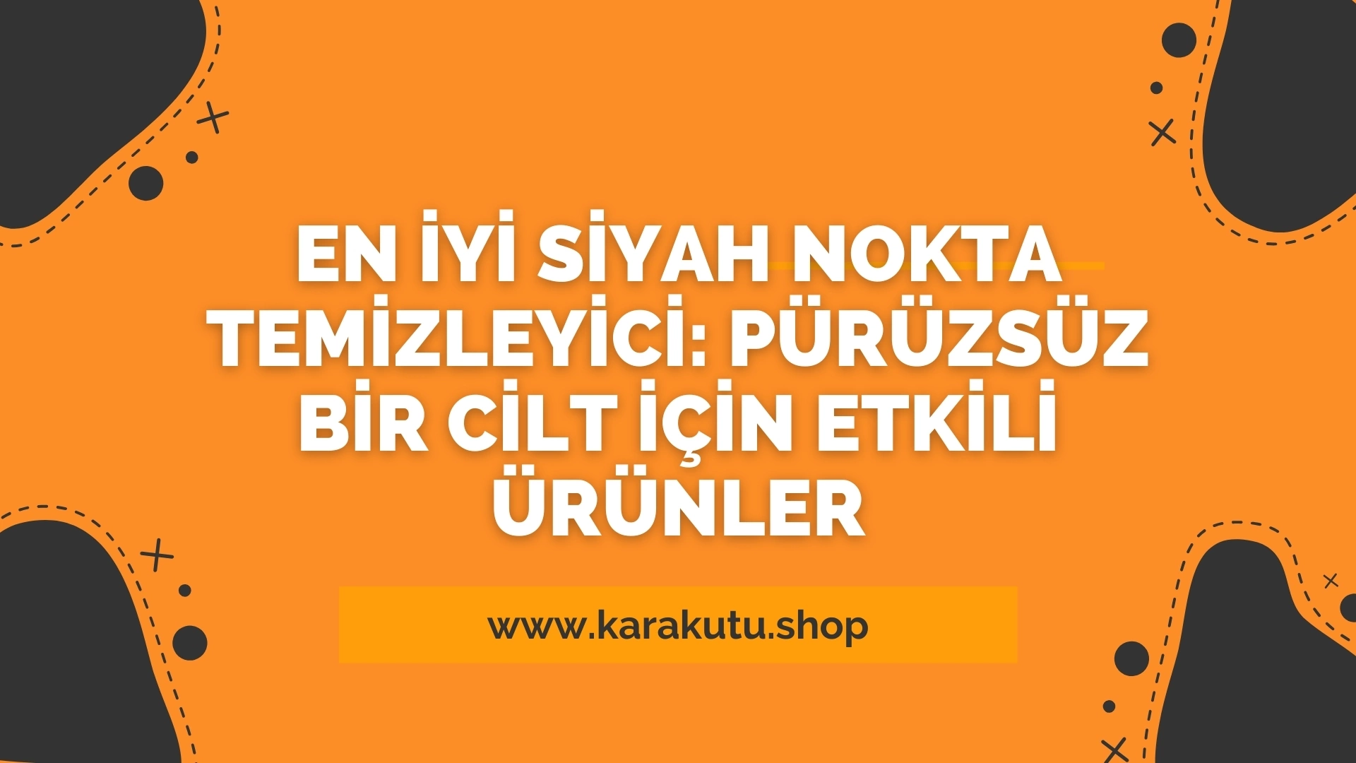 En İyi Siyah Nokta Temizleyici: Pürüzsüz Bir Cilt İçin Etkili Ürünler