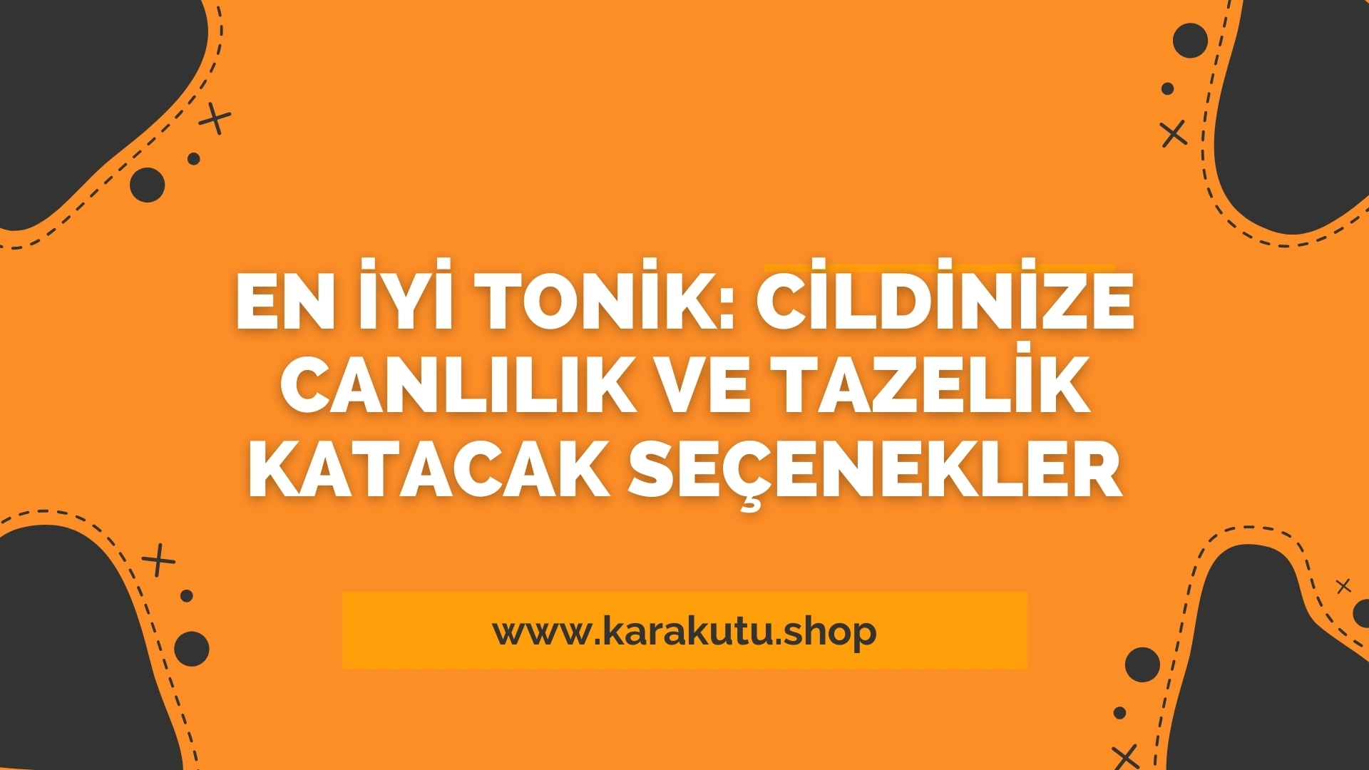 En İyi Tonik: Cildinize Canlılık ve Tazelik Katacak Seçenekler