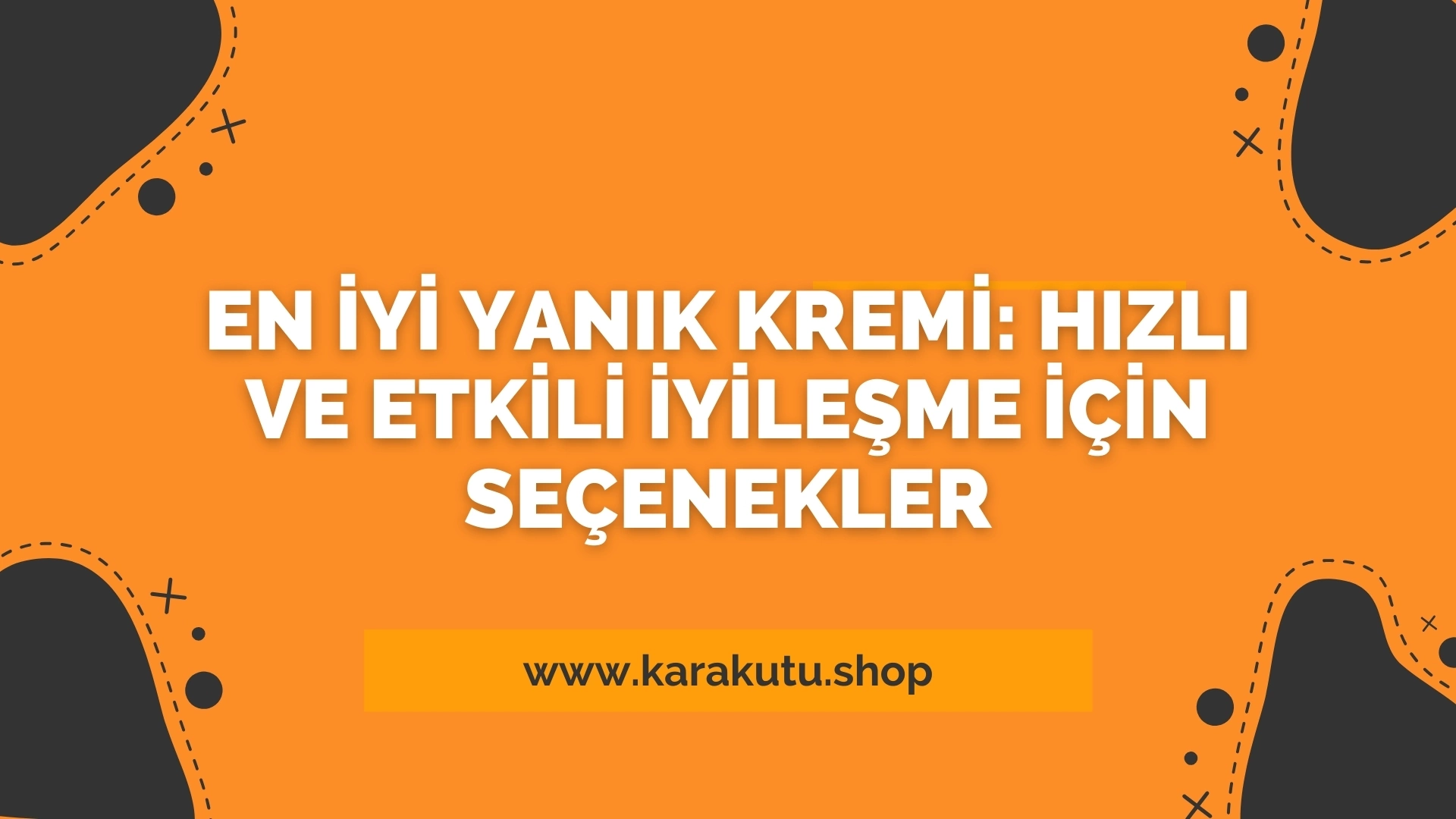 En İyi Yanık Kremi: Hızlı ve Etkili İyileşme İçin Seçenekler