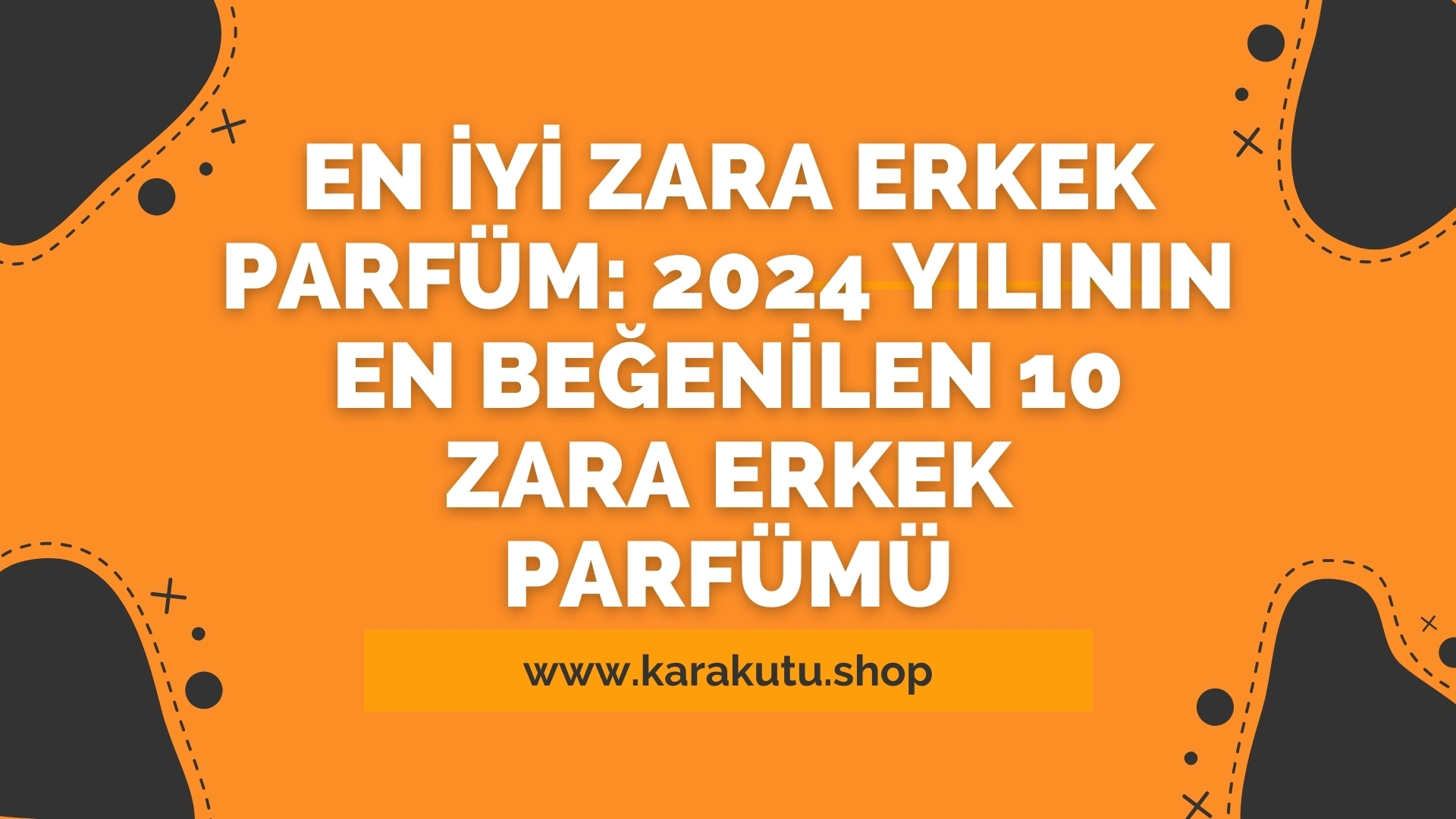 En İyi Zara Erkek Parfüm: 2024 Yılının En Beğenilen 10 Zara Erkek Parfümü