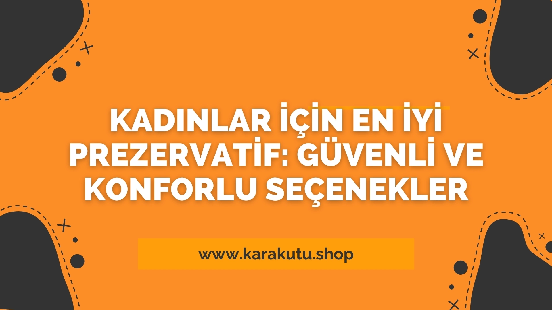 Kadınlar İçin En İyi Prezervatif: Güvenli ve Konforlu Seçenekler