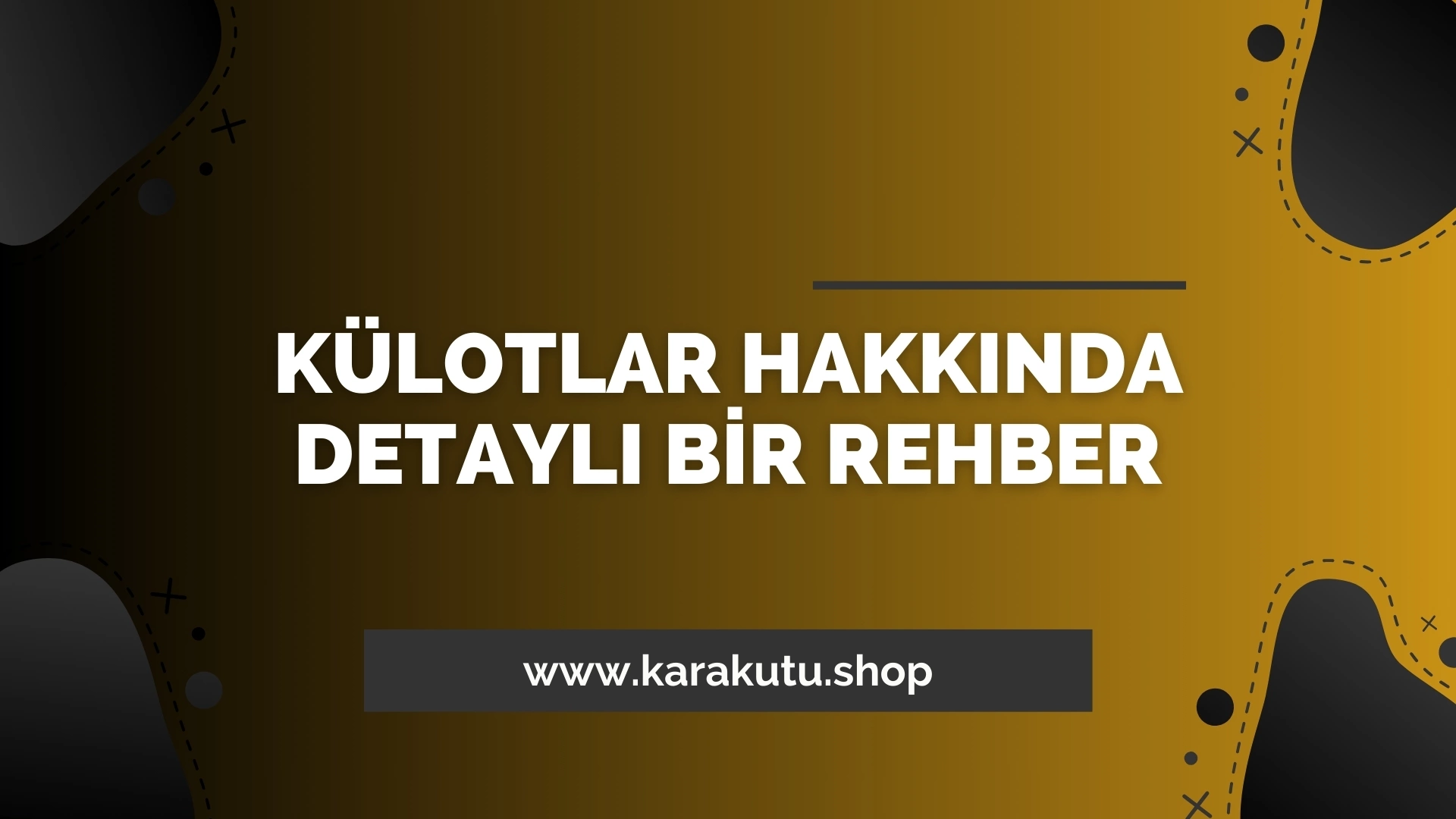 Külotlar Hakkında Detaylı Bir Rehber